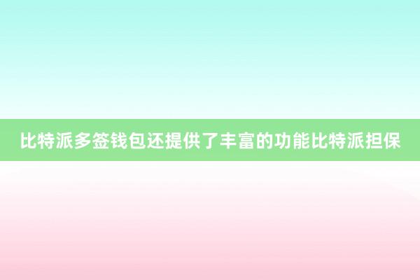 比特派多签钱包还提供了丰富的功能比特派担保