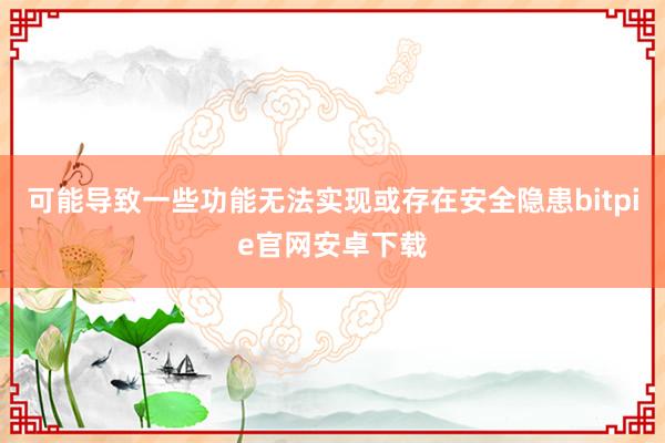 可能导致一些功能无法实现或存在安全隐患bitpie官网安卓下载