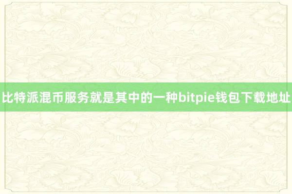 比特派混币服务就是其中的一种bitpie钱包下载地址