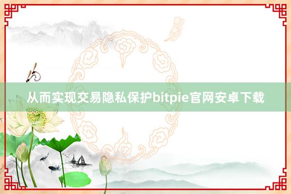 从而实现交易隐私保护bitpie官网安卓下载