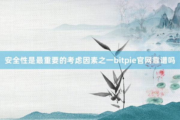 安全性是最重要的考虑因素之一bitpie官网靠谱吗