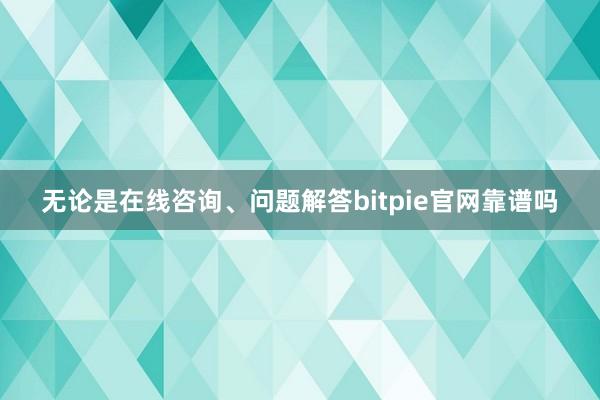 无论是在线咨询、问题解答bitpie官网靠谱吗