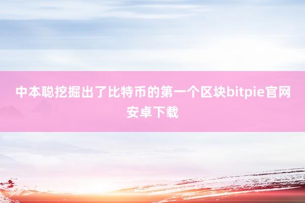 中本聪挖掘出了比特币的第一个区块bitpie官网安卓下载