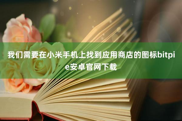 我们需要在小米手机上找到应用商店的图标bitpie安卓官网下载