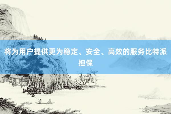 将为用户提供更为稳定、安全、高效的服务比特派担保