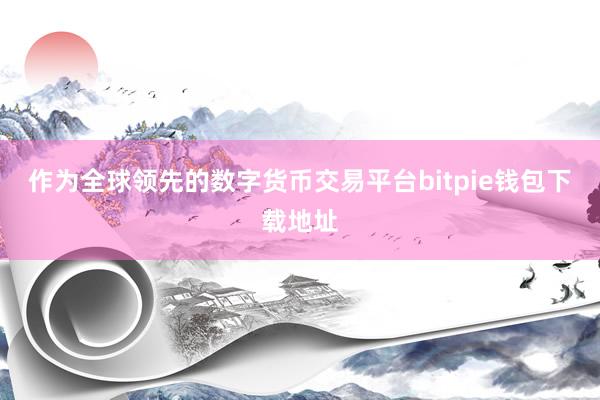 作为全球领先的数字货币交易平台bitpie钱包下载地址