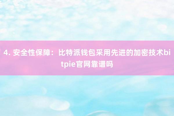 4. 安全性保障：比特派钱包采用先进的加密技术bitpie官网靠谱吗