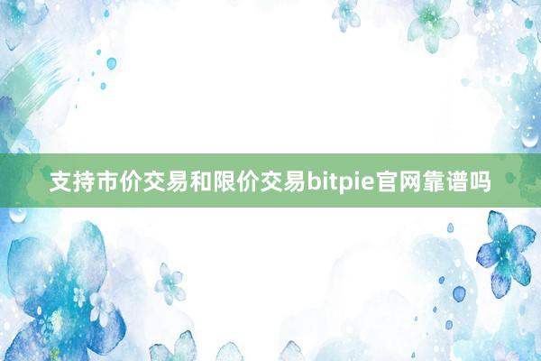 支持市价交易和限价交易bitpie官网靠谱吗