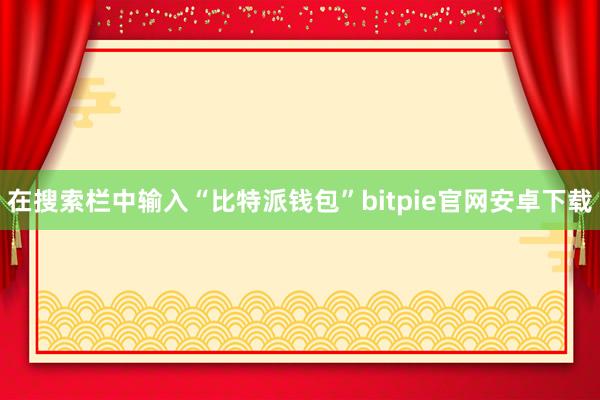 在搜索栏中输入“比特派钱包”bitpie官网安卓下载