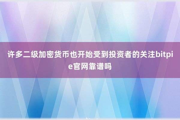 许多二级加密货币也开始受到投资者的关注bitpie官网靠谱吗