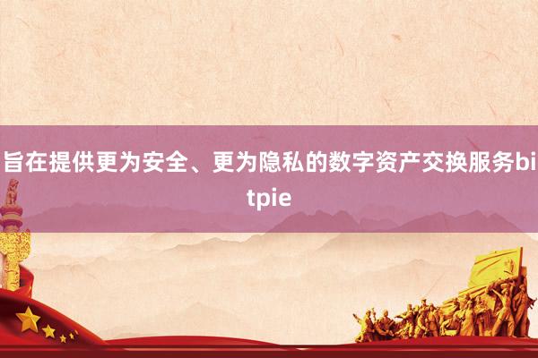 旨在提供更为安全、更为隐私的数字资产交换服务bitpie