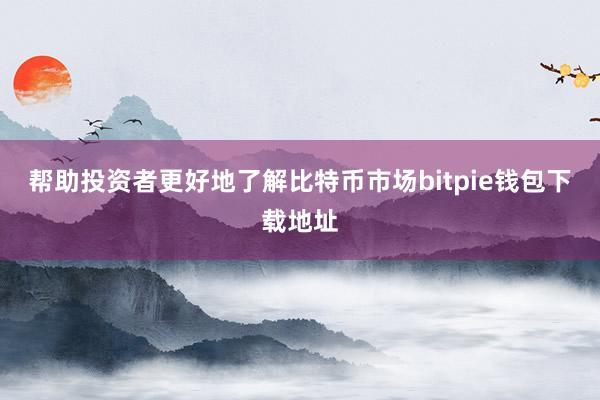 帮助投资者更好地了解比特币市场bitpie钱包下载地址