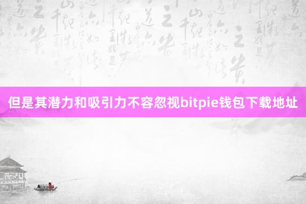 但是其潜力和吸引力不容忽视bitpie钱包下载地址