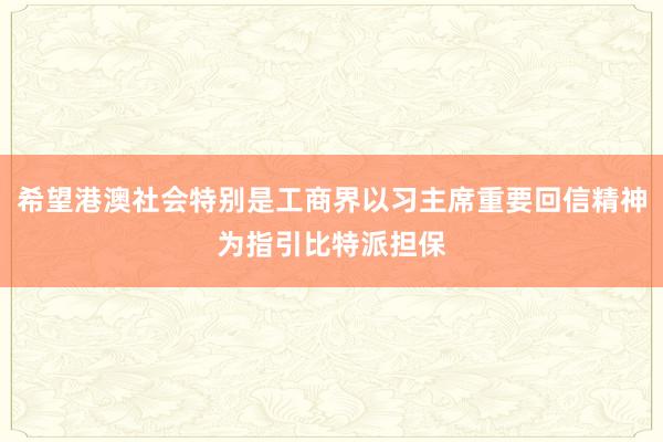 希望港澳社会特别是工商界以习主席重要回信精神为指引比特派担保