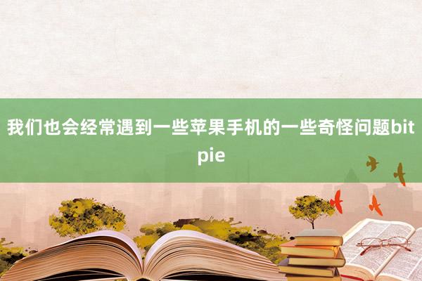 我们也会经常遇到一些苹果手机的一些奇怪问题bitpie