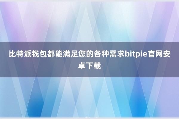 比特派钱包都能满足您的各种需求bitpie官网安卓下载