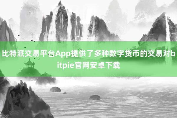 比特派交易平台App提供了多种数字货币的交易对bitpie官网安卓下载