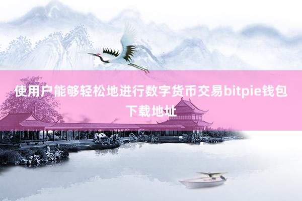 使用户能够轻松地进行数字货币交易bitpie钱包下载地址