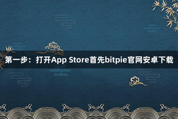 第一步：打开App Store首先bitpie官网安卓下载