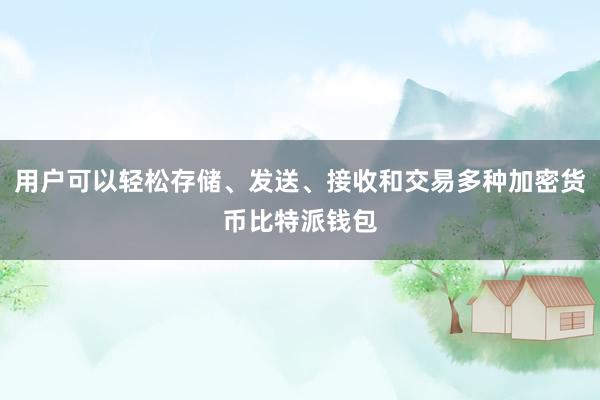 用户可以轻松存储、发送、接收和交易多种加密货币比特派钱包