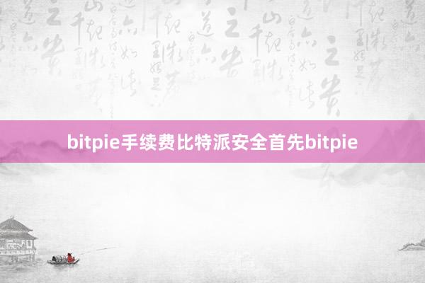 bitpie手续费比特派安全首先bitpie