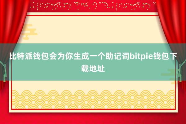 比特派钱包会为你生成一个助记词bitpie钱包下载地址