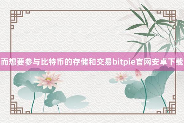 而想要参与比特币的存储和交易bitpie官网安卓下载