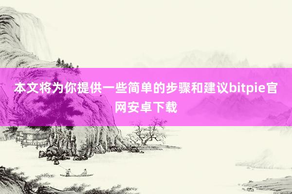 本文将为你提供一些简单的步骤和建议bitpie官网安卓下载