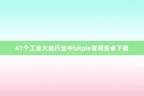 41个工业大类行业中bitpie官网安卓下载