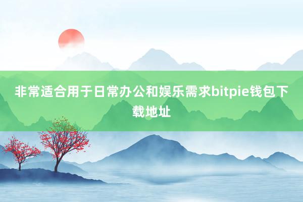 非常适合用于日常办公和娱乐需求bitpie钱包下载地址