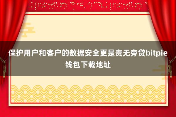 保护用户和客户的数据安全更是责无旁贷bitpie钱包下载地址