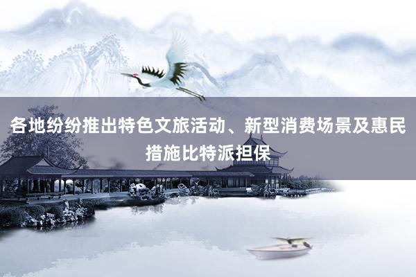 各地纷纷推出特色文旅活动、新型消费场景及惠民措施比特派担保