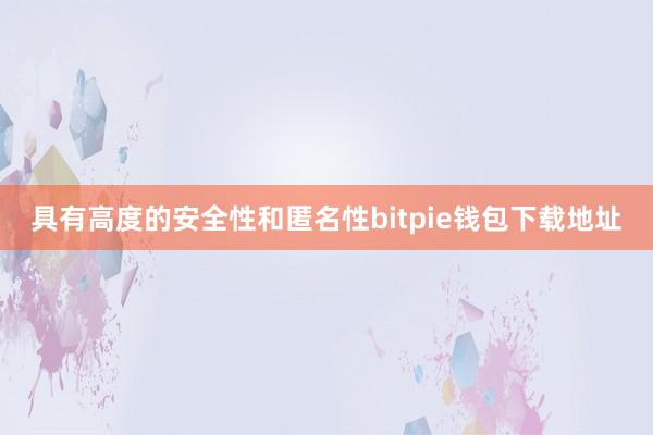 具有高度的安全性和匿名性bitpie钱包下载地址