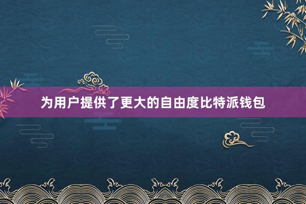 为用户提供了更大的自由度比特派钱包