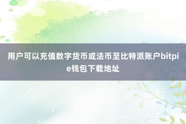 用户可以充值数字货币或法币至比特派账户bitpie钱包下载地址