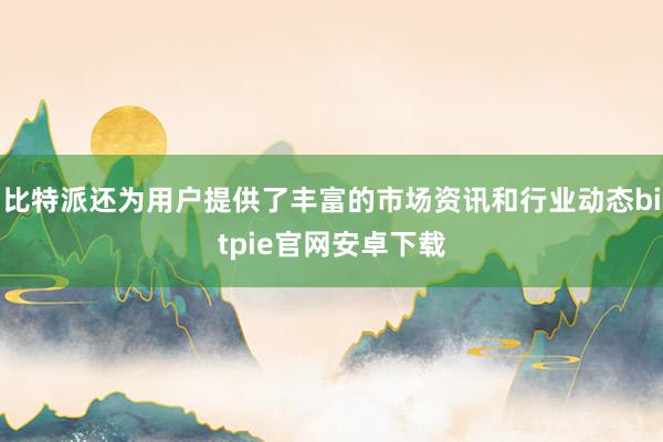 比特派还为用户提供了丰富的市场资讯和行业动态bitpie官网安卓下载