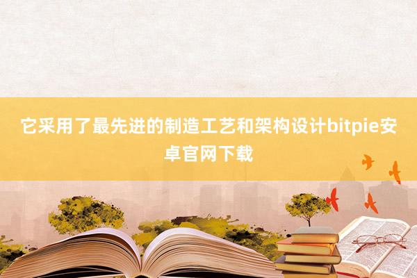 它采用了最先进的制造工艺和架构设计bitpie安卓官网下载