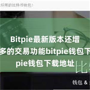 Bitpie最新版本还增加了更多的交易功能bitpie钱包下载地址