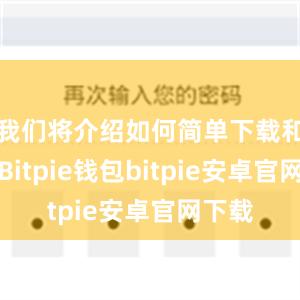 我们将介绍如何简单下载和使用Bitpie钱包bitpie安卓官网下载