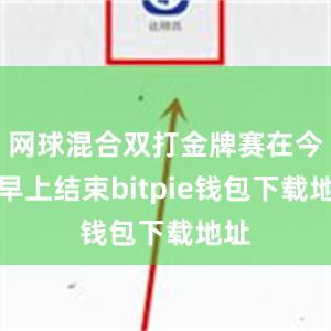 网球混合双打金牌赛在今天早上结束bitpie钱包下载地址