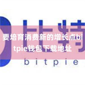 要培育消费新的增长点bitpie钱包下载地址