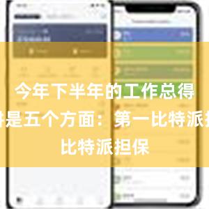 今年下半年的工作总得来讲是五个方面：第一比特派担保