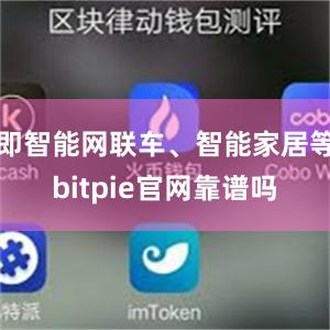 即智能网联车、智能家居等bitpie官网靠谱吗