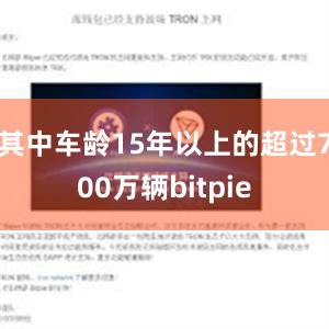 其中车龄15年以上的超过700万辆bitpie