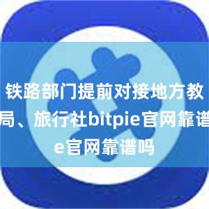 铁路部门提前对接地方教育局、旅行社bitpie官网靠谱吗