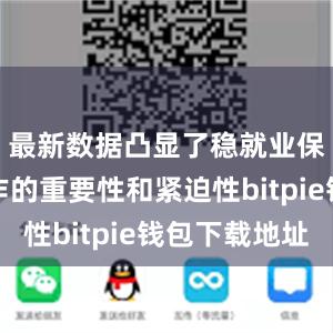 最新数据凸显了稳就业保就业工作的重要性和紧迫性bitpie钱包下载地址