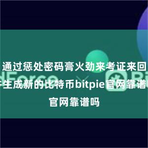 通过惩处密码膏火劲来考证来回并生成新的比特币bitpie官网靠谱吗