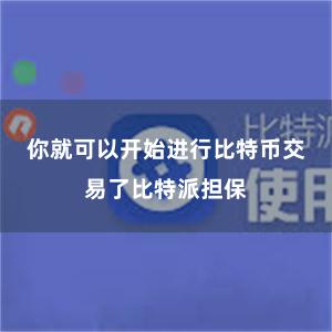 你就可以开始进行比特币交易了比特派担保