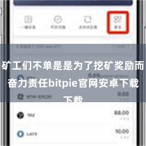 矿工们不单是是为了挖矿奖励而奋力责任bitpie官网安卓下载