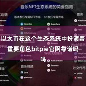 以太币在这个生态系统中扮演着重要角色bitpie官网靠谱吗